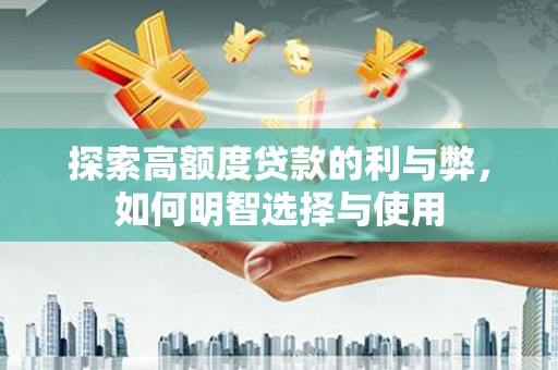 成华探索高额度贷款的利与弊，如何明智选择与使用