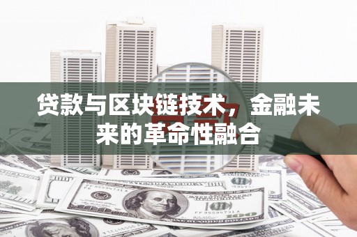 新安贷款与区块链技术，金融未来的革命性融合