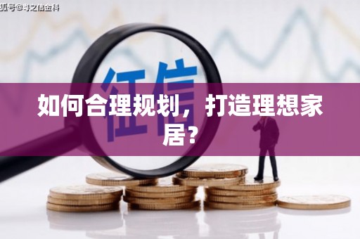自贡如何合理规划，打造理想家居？